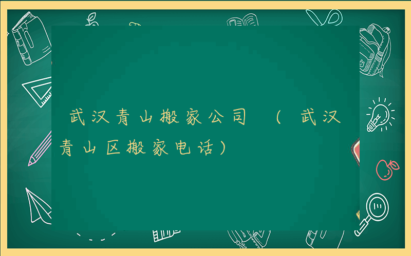 武汉青山搬家公司 (武汉青山区搬家电话)